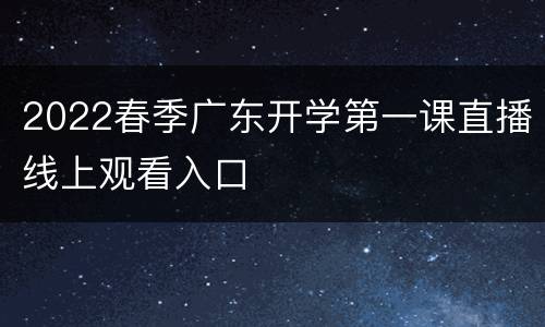 2022春季广东开学第一课直播线上观看入口