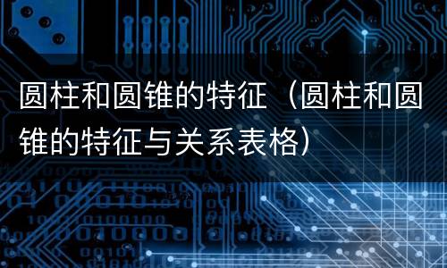 圆柱和圆锥的特征（圆柱和圆锥的特征与关系表格）