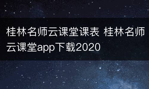 桂林名师云课堂课表 桂林名师云课堂app下载2020