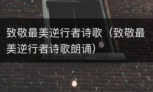 致敬最美逆行者诗歌（致敬最美逆行者诗歌朗诵）