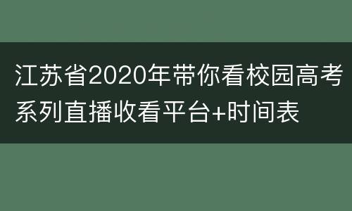江苏省2020年带你看校园高考系列直播收看平台+时间表
