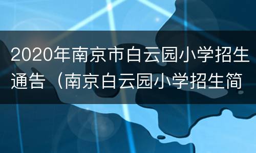 2020年南京市白云园小学招生通告（南京白云园小学招生简章）