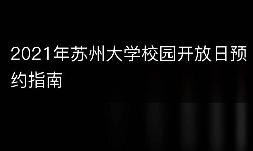2021年苏州大学校园开放日预约指南
