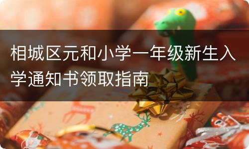 相城区元和小学一年级新生入学通知书领取指南