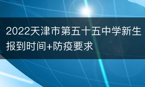 2022天津市第五十五中学新生报到时间+防疫要求