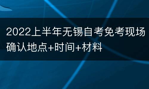 2022上半年无锡自考免考现场确认地点+时间+材料