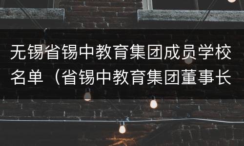 无锡省锡中教育集团成员学校名单（省锡中教育集团董事长总经理无锡）