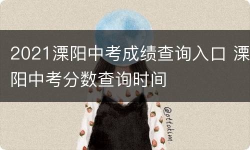 2021溧阳中考成绩查询入口 溧阳中考分数查询时间
