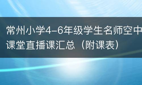 常州小学4-6年级学生名师空中课堂直播课汇总（附课表）