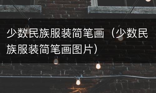 少数民族服装简笔画（少数民族服装简笔画图片）
