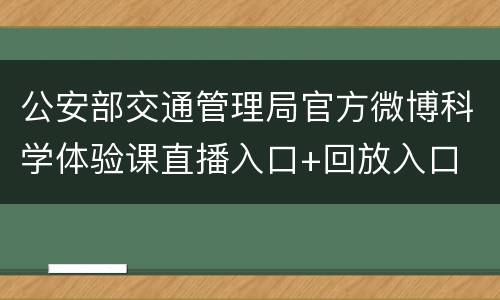 公安部交通管理局官方微博科学体验课直播入口+回放入口