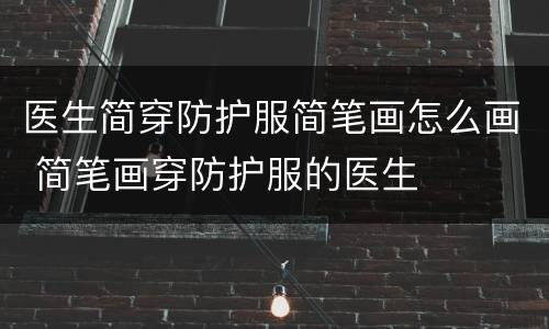 医生简穿防护服简笔画怎么画 简笔画穿防护服的医生