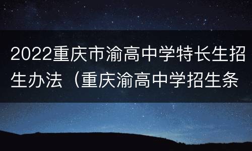 2022重庆市渝高中学特长生招生办法（重庆渝高中学招生条件）