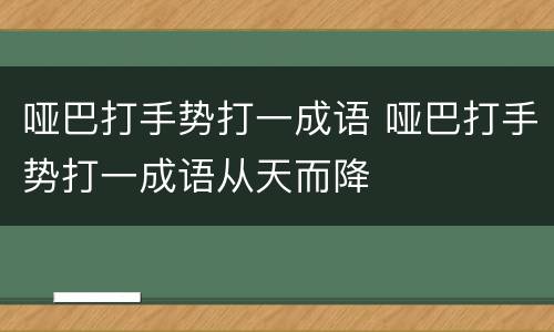哑巴打手势打一成语 哑巴打手势打一成语从天而降