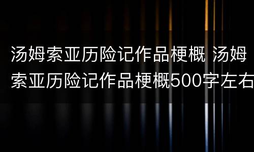 汤姆索亚历险记作品梗概 汤姆索亚历险记作品梗概500字左右
