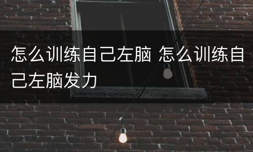 怎么训练自己左脑 怎么训练自己左脑发力