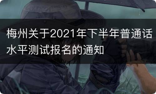 梅州关于2021年下半年普通话水平测试报名的通知