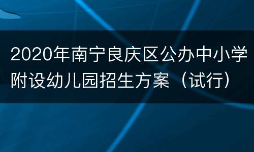2020年南宁良庆区公办中小学附设幼儿园招生方案（试行）