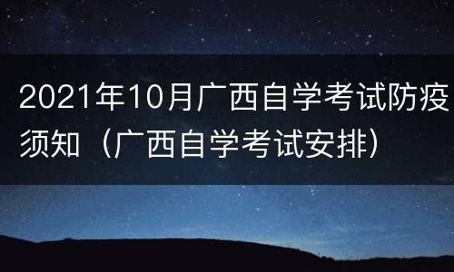 2021年10月广西自学考试防疫须知（广西自学考试安排）
