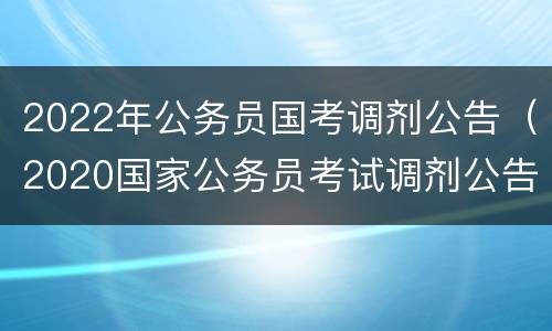 2022年公务员国考调剂公告（2020国家公务员考试调剂公告）