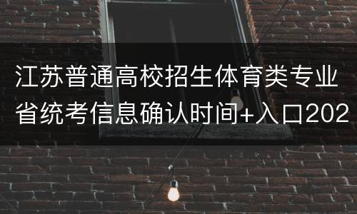 江苏普通高校招生体育类专业省统考信息确认时间+入口2022