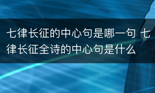 七律长征的中心句是哪一句 七律长征全诗的中心句是什么