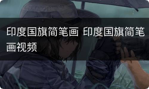 印度国旗简笔画 印度国旗简笔画视频