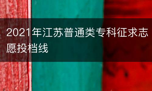 2021年江苏普通类专科征求志愿投档线