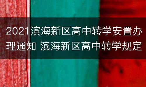 2021滨海新区高中转学安置办理通知 滨海新区高中转学规定2021