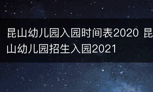 昆山幼儿园入园时间表2020 昆山幼儿园招生入园2021