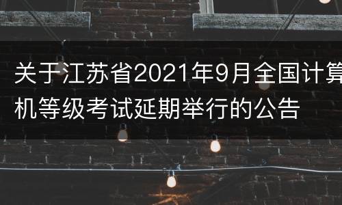 关于江苏省2021年9月全国计算机等级考试延期举行的公告