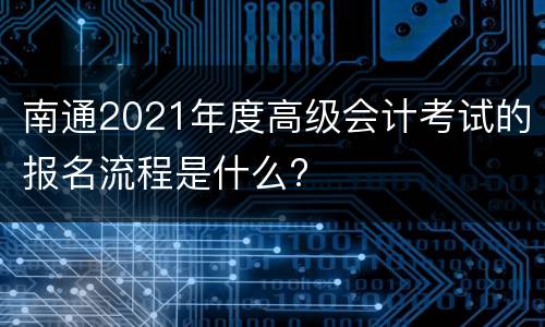 南通2021年度高级会计考试的报名流程是什么?