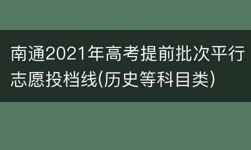 南通2021年高考提前批次平行志愿投档线(历史等科目类)
