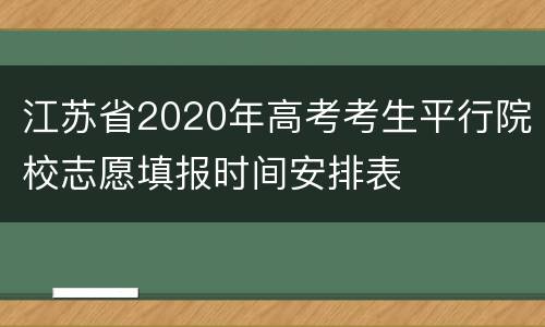 江苏省2020年高考考生平行院校志愿填报时间安排表