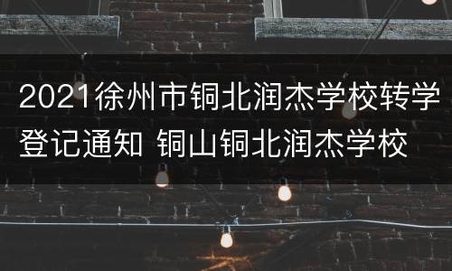 2021徐州市铜北润杰学校转学登记通知 铜山铜北润杰学校