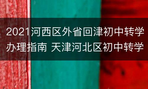 2021河西区外省回津初中转学办理指南 天津河北区初中转学流程2020规定
