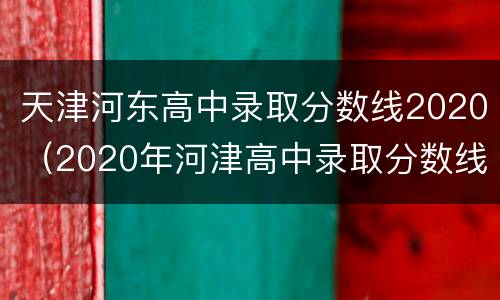 天津河东高中录取分数线2020（2020年河津高中录取分数线）