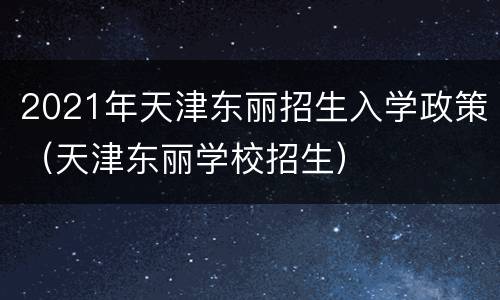 2021年天津东丽招生入学政策（天津东丽学校招生）