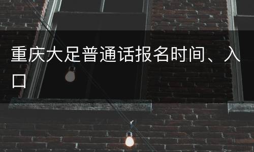 重庆大足普通话报名时间、入口