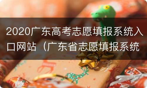 2020广东高考志愿填报系统入口网站（广东省志愿填报系统网址2020）