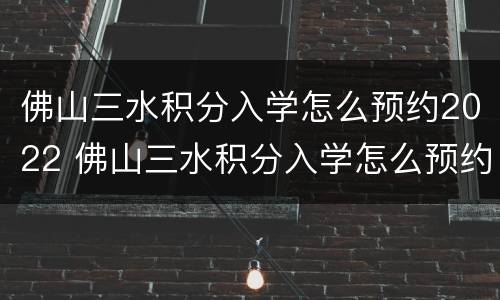 佛山三水积分入学怎么预约2022 佛山三水积分入学怎么预约