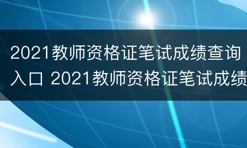 2021教师资格证笔试成绩查询入口 2021教师资格证笔试成绩查询入口在哪里