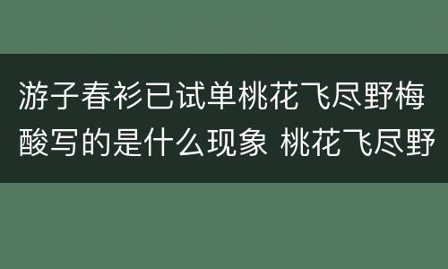 游子春衫已试单桃花飞尽野梅酸写的是什么现象 桃花飞尽野梅酸是什么意思