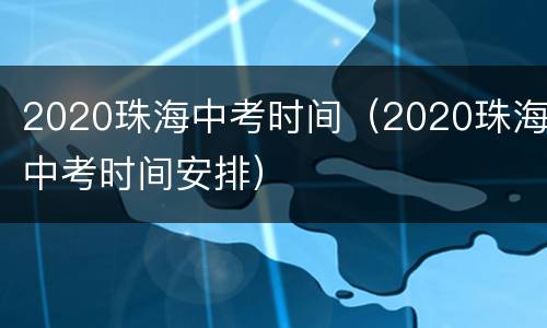 2020珠海中考时间（2020珠海中考时间安排）