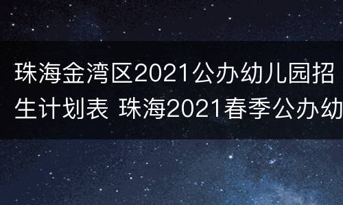 珠海金湾区2021公办幼儿园招生计划表 珠海2021春季公办幼儿园招生