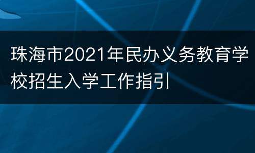 珠海市2021年民办义务教育学校招生入学工作指引