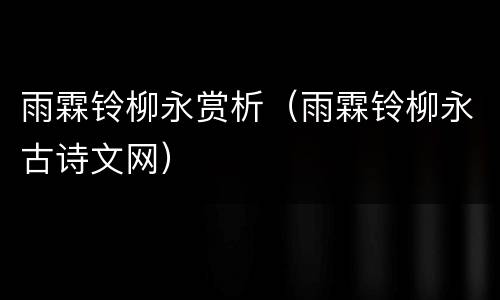 雨霖铃柳永赏析（雨霖铃柳永古诗文网）