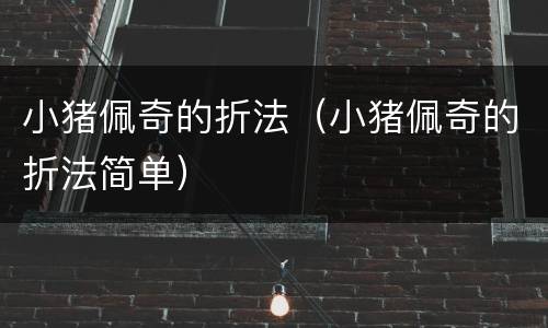 小猪佩奇的折法（小猪佩奇的折法简单）