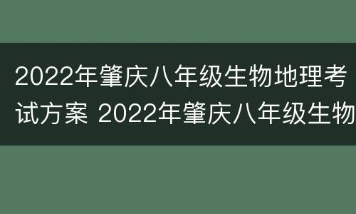 2022年肇庆八年级生物地理考试方案 2022年肇庆八年级生物地理考试方案解读