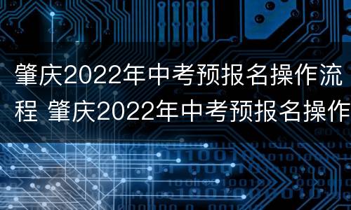 肇庆2022年中考预报名操作流程 肇庆2022年中考预报名操作流程图片